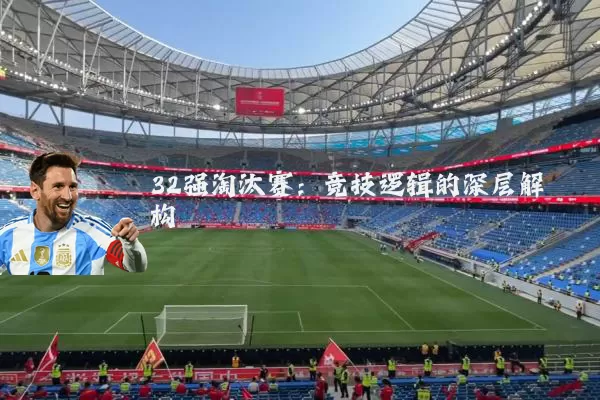 32强淘汰赛:竞技逻辑的深层解构
