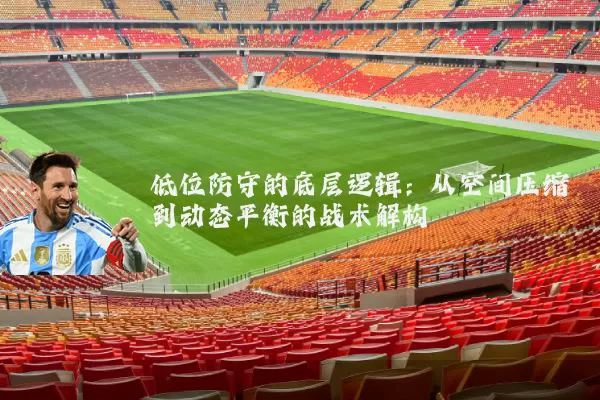 低位防守的底层逻辑：从空间压缩到动态平衡的战术解构