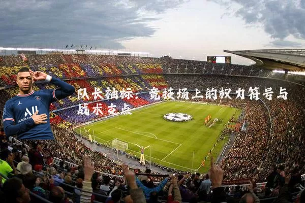 队长袖标:竞技场上的权力符号与战术支点