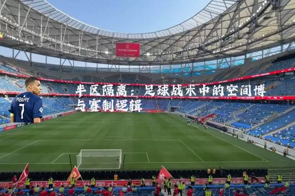 半区隔离:足球战术中的空间博弈与赛制逻辑