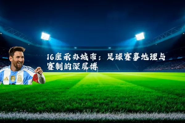 16座承办城市：足球赛事地理与赛制的深层博弈