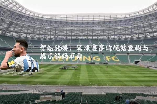 智能转播:足球赛事的视觉重构与战术解码革命