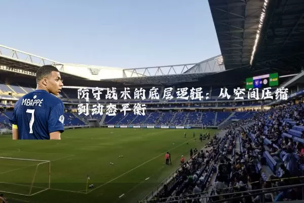 防守战术的底层逻辑:从空间压缩到动态平衡