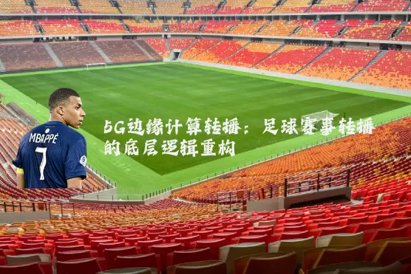 5G边缘计算转播：足球赛事转播的底层逻辑重构