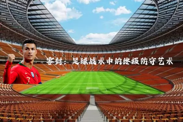 零封:足球战术中的终极防守艺术