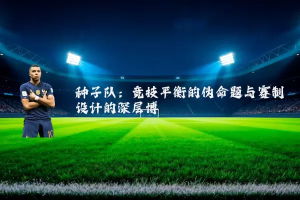 种子队:竞技平衡的伪命题与赛制设计的深层博弈