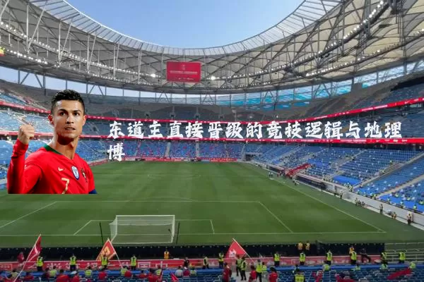 东道主直接晋级的竞技逻辑与地理博弈