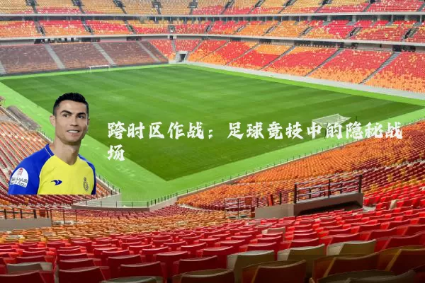 跨时区作战：足球竞技中的隐秘战场