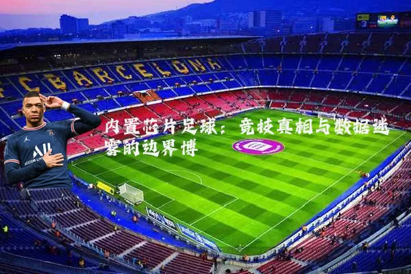 内置芯片足球:竞技真相与数据迷雾的边界博弈