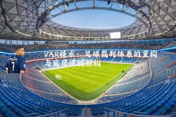 VAR技术:足球裁判体系的重构与底层逻辑解构