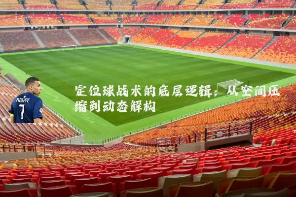 定位球战术的底层逻辑:从空间压缩到动态解构