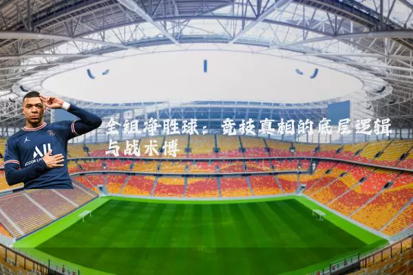 全组净胜球:竞技真相的底层逻辑与战术博弈