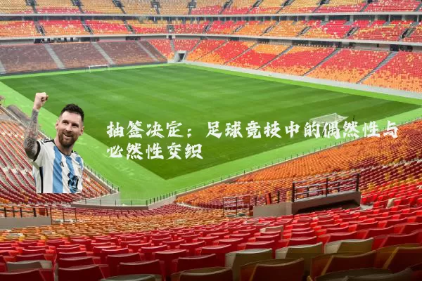 抽签决定：足球竞技中的偶然性与必然性交织