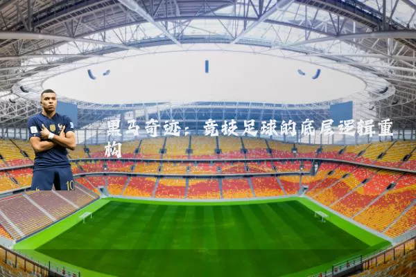 黑马奇迹:竞技足球的底层逻辑重构