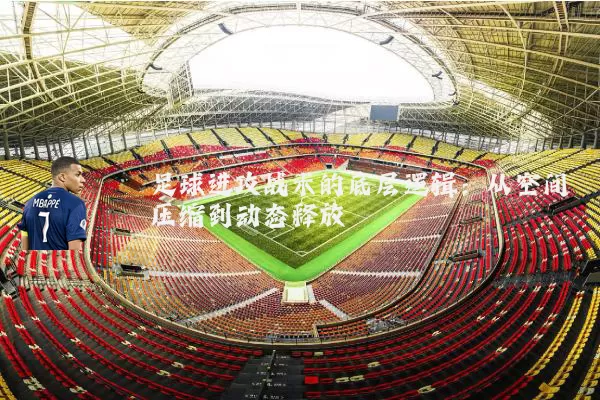 足球进攻战术的底层逻辑:从空间压缩到动态释放