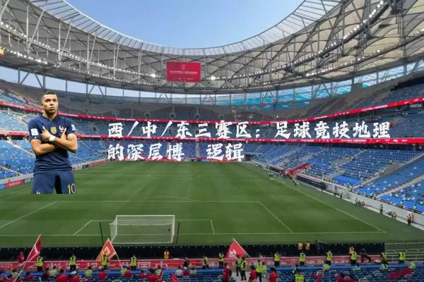 西/中/东三赛区:足球竞技地理的深层博弈逻辑