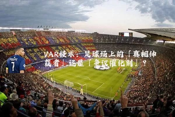VAR技术:足球场上的「真相仲裁者」还是「争议催化剂」?