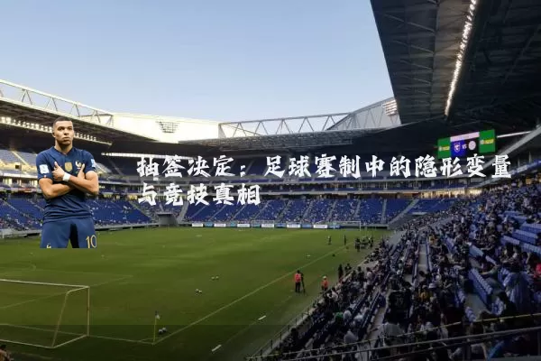 抽签决定:足球赛制中的隐形变量与竞技真相