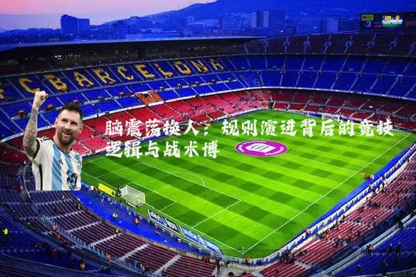 脑震荡换人：规则演进背后的竞技逻辑与战术博弈