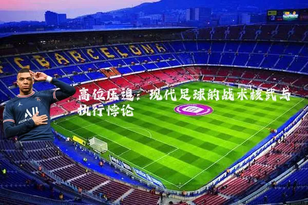 高位压迫:现代足球的战术核武与执行悖论