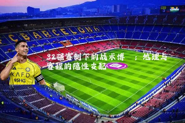 32强赛制下的战术博弈：地理与赛程的隐性支配