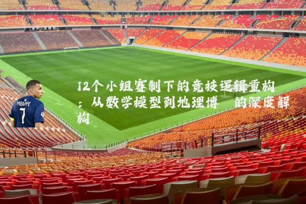 12个小组赛制下的竞技逻辑重构:从数学模型到地理博弈的深度解构
