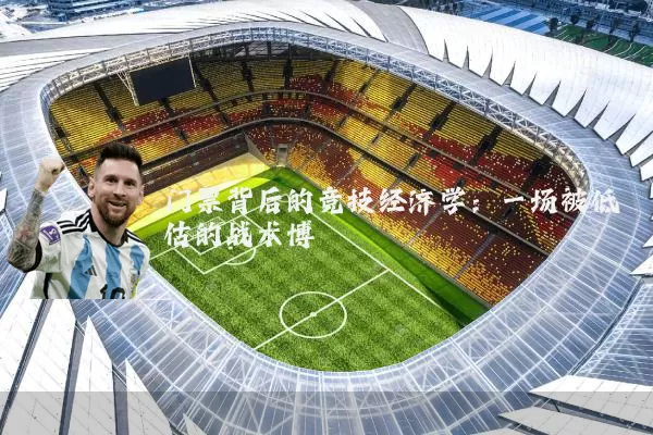 门票背后的竞技经济学:一场被低估的战术博弈